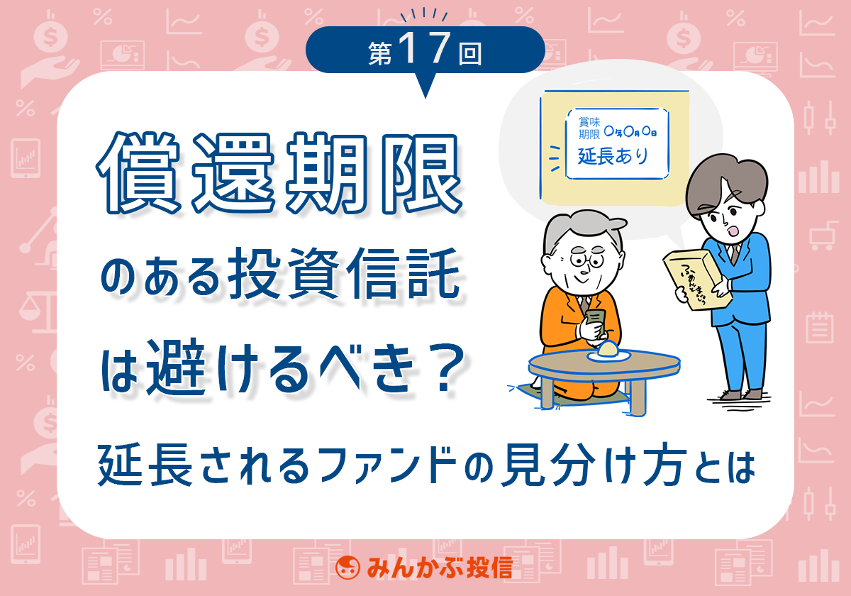 償還期限のある投資信託は避けるべき 延長されるファンドの見分け方とは 第17回 投資信託 みんかぶ 投資信託